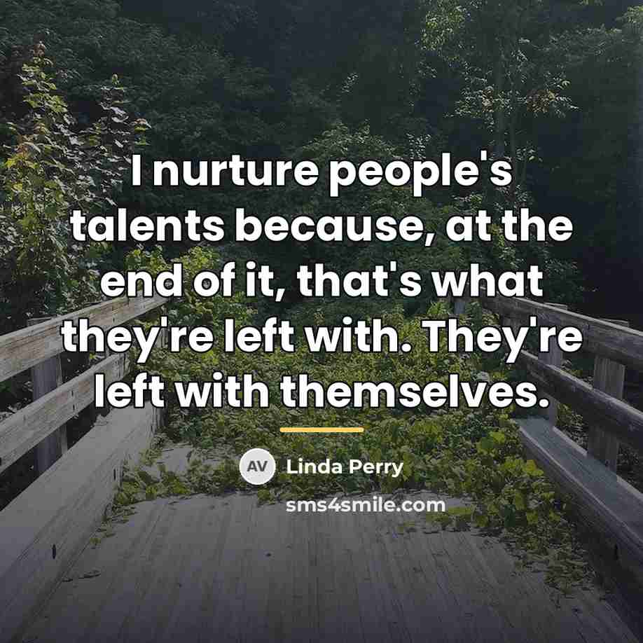 “I nurture people's talents because, at the end of it,…” quote by Linda Perry