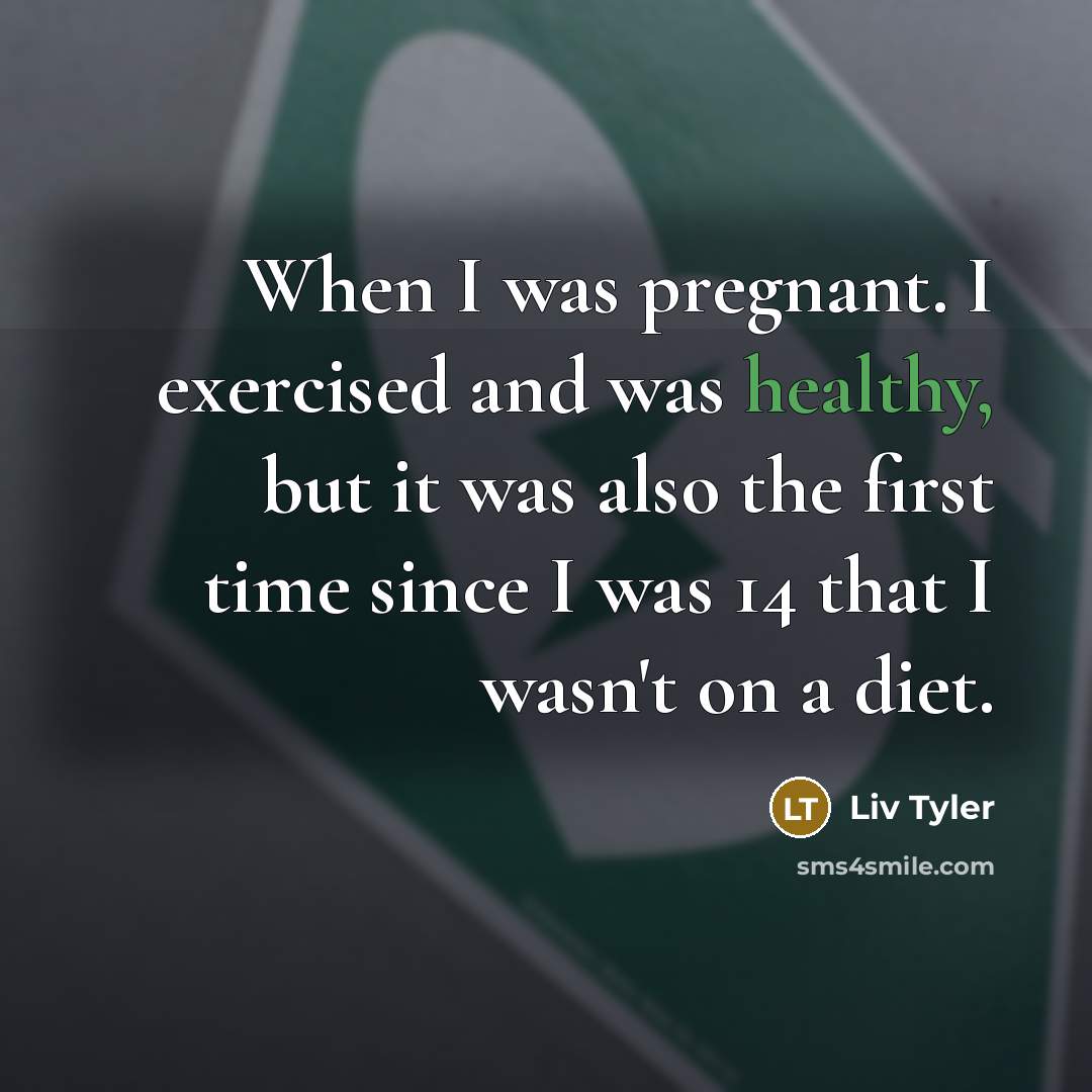 “When I was pregnant. I exercised and was healthy, but…” quote by Liv Tyler