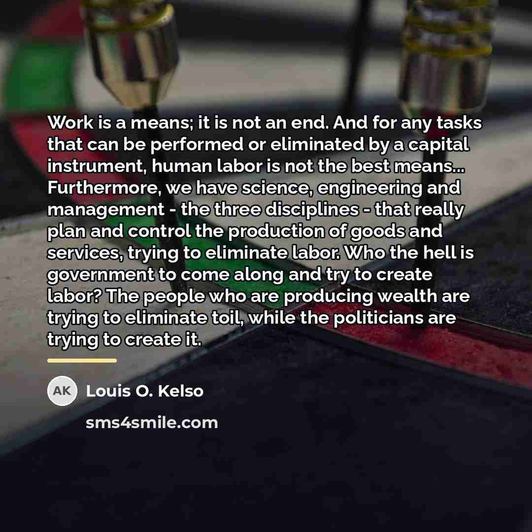 “Work is a means; it is not an end. And…” quote by Louis O. Kelso