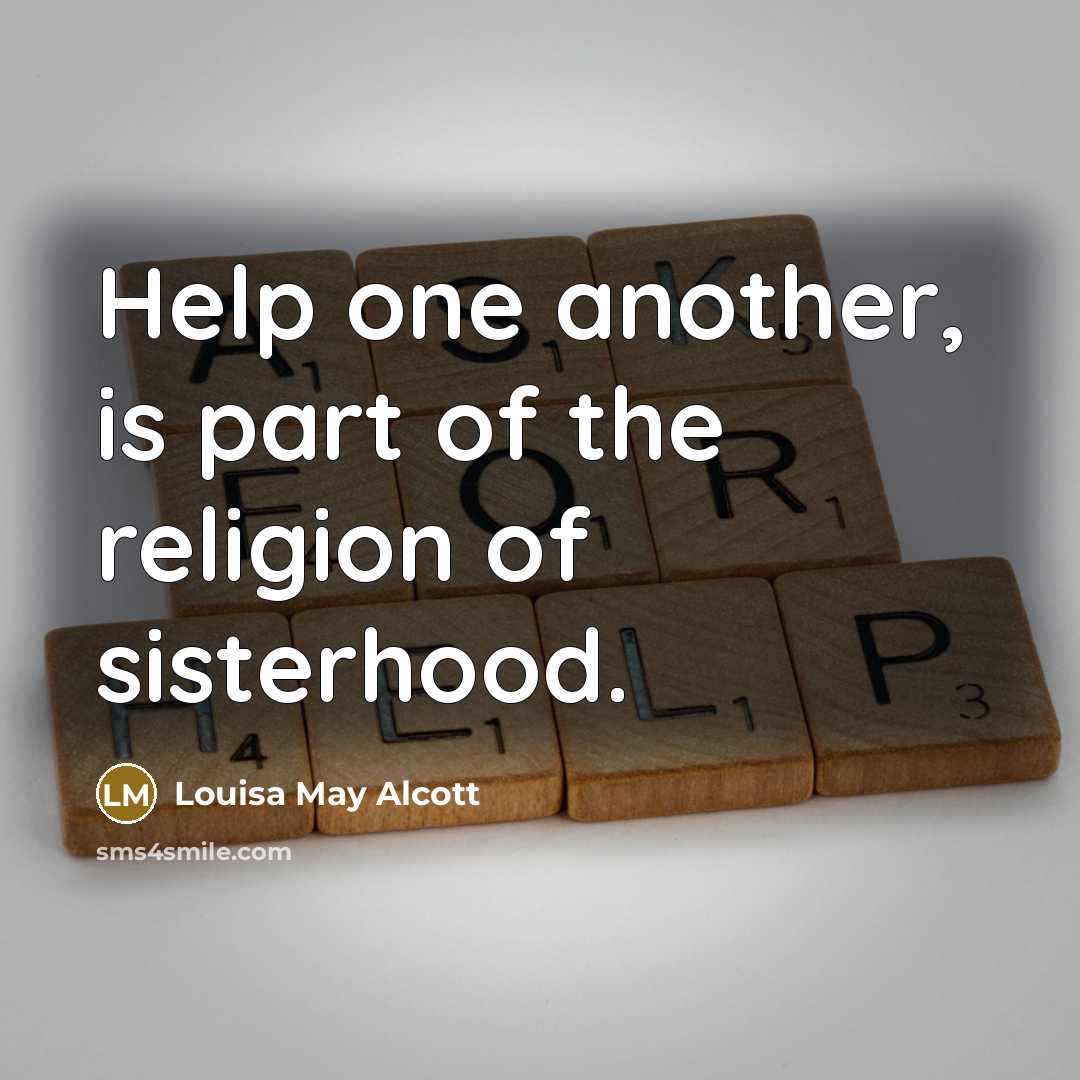 “Help one another, is part of the religion of sisterhood.” quote by Louisa May Alcott