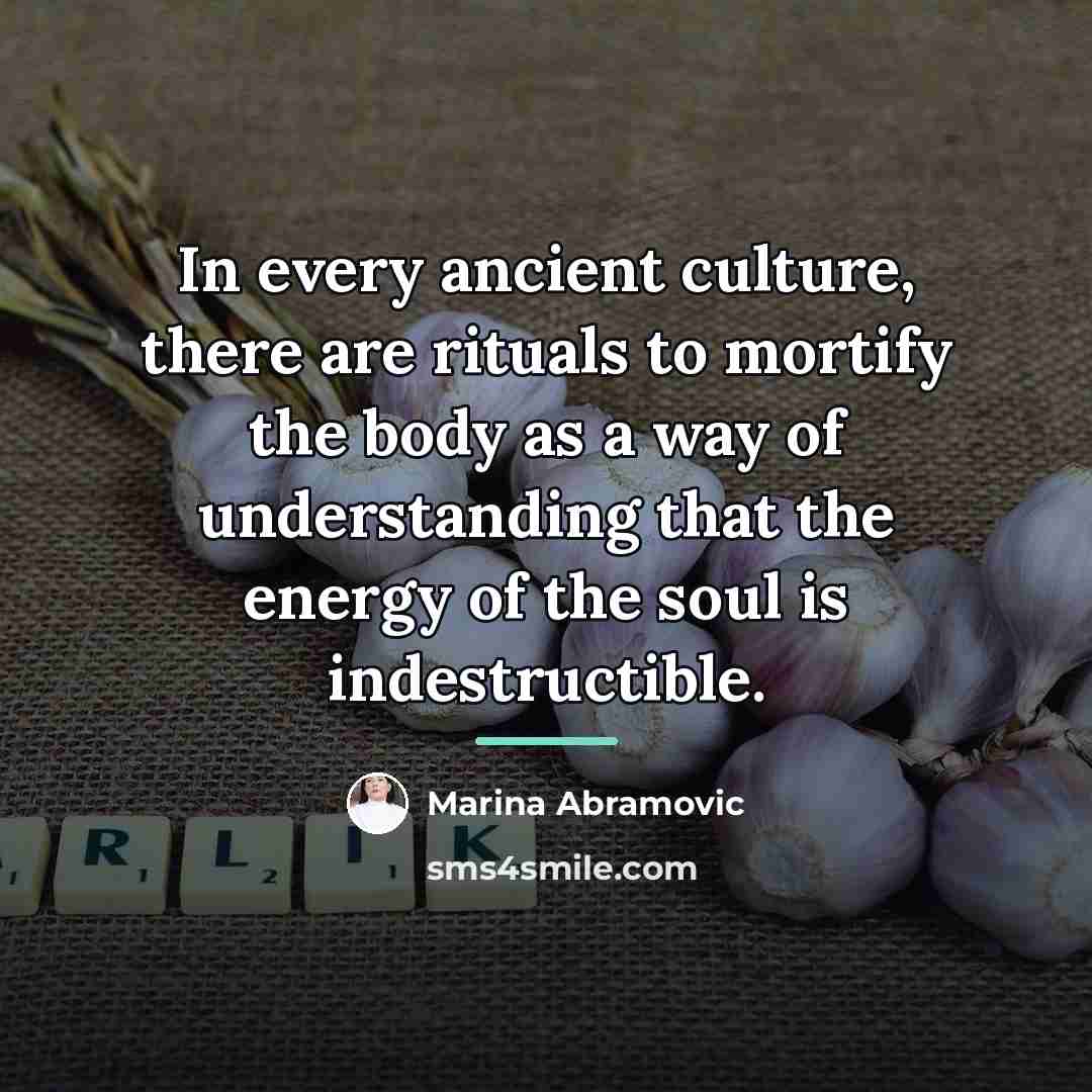 “In every ancient culture, there are rituals to mortify the…” quote by Marina Abramovic