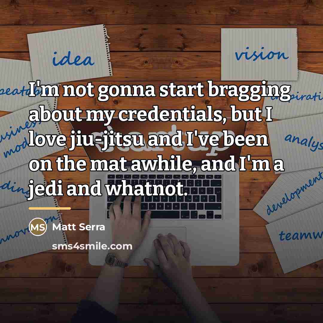 “I'm not gonna start bragging about my credentials, but I…” quote by Matt Serra