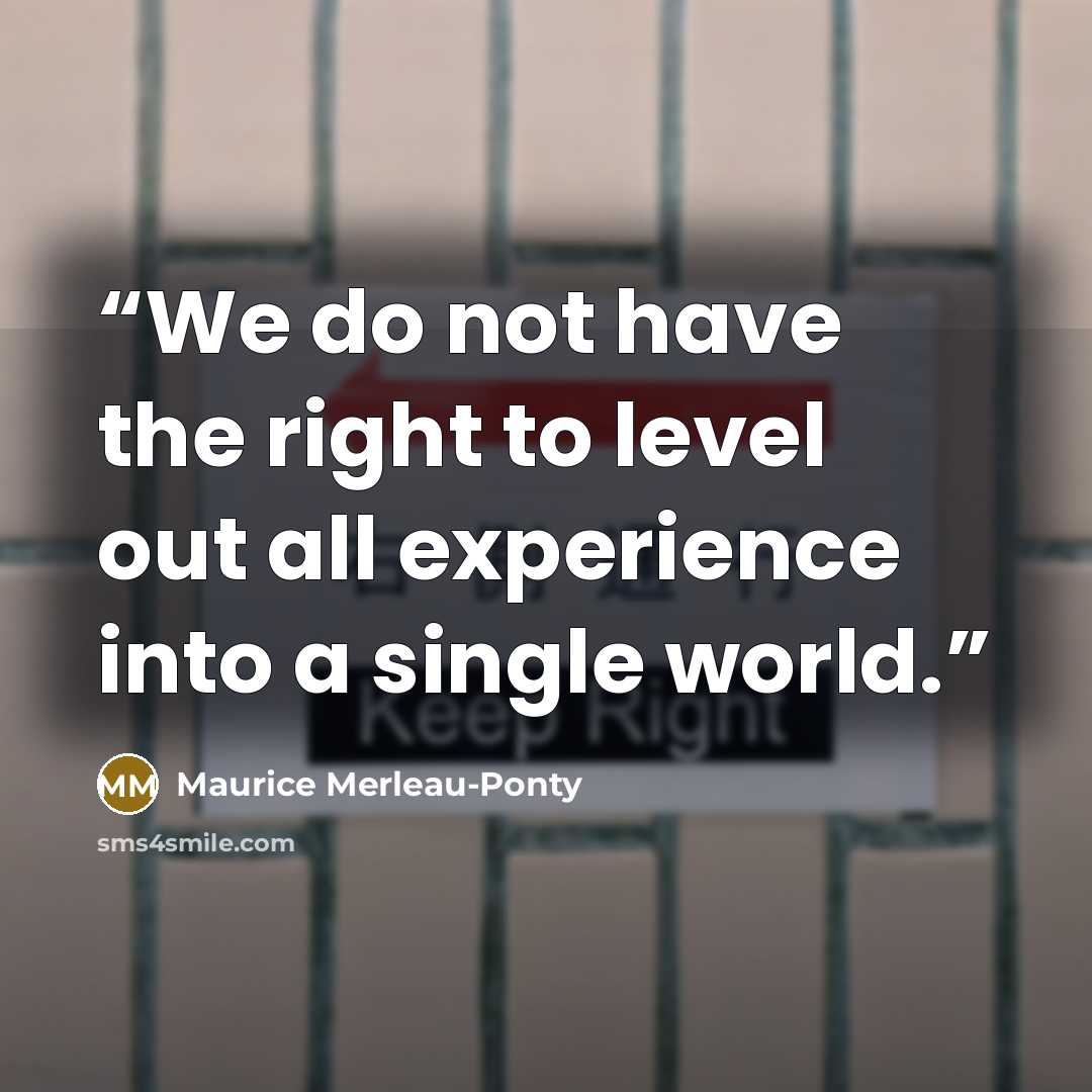 “We do not have the right to level out all experience into a single world.” quote by Maurice Merleau-Ponty