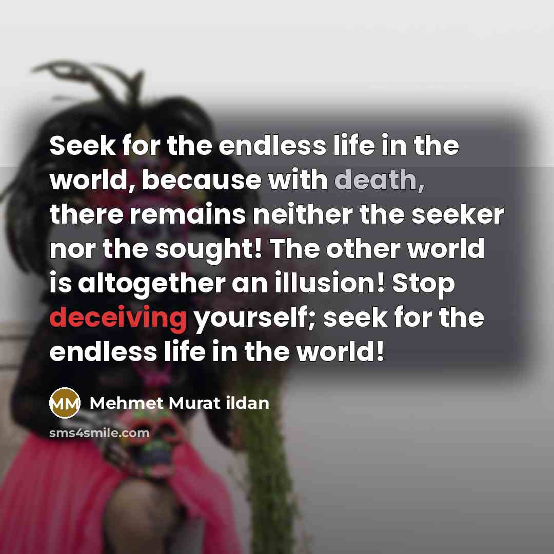 “Seek for the endless life in the world, because with…” quote by Mehmet Murat Ildan