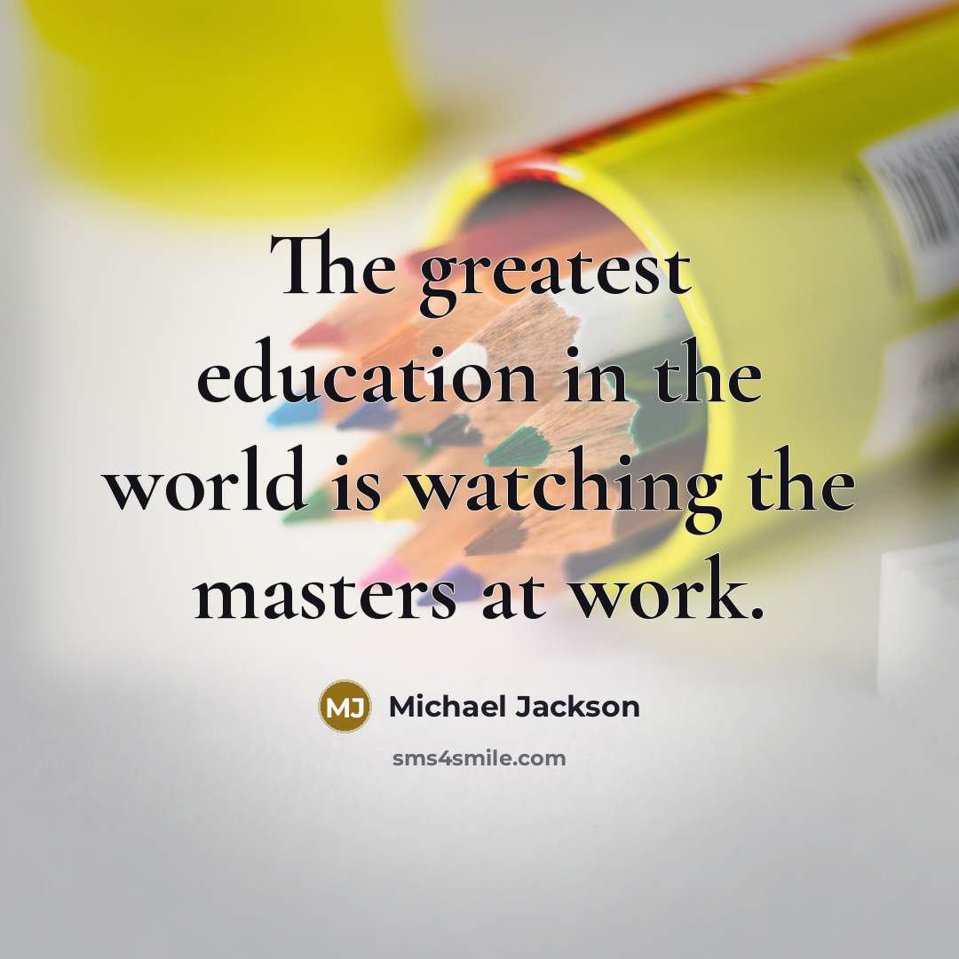 “The greatest education in the world is watching the masters…” quote by Michael Jackson