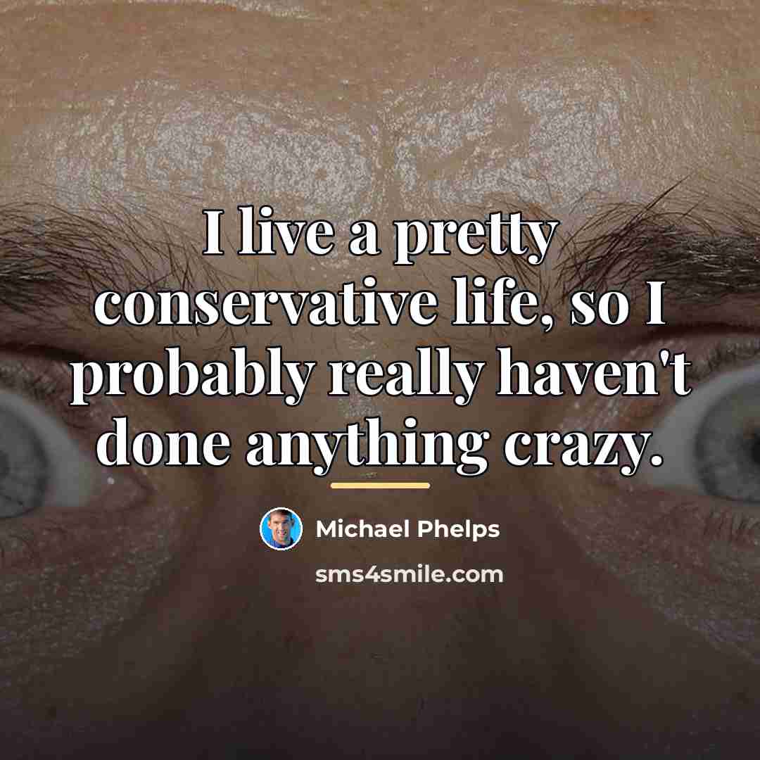 “I live a pretty conservative life, so I probably really…” quote by Michael Phelps