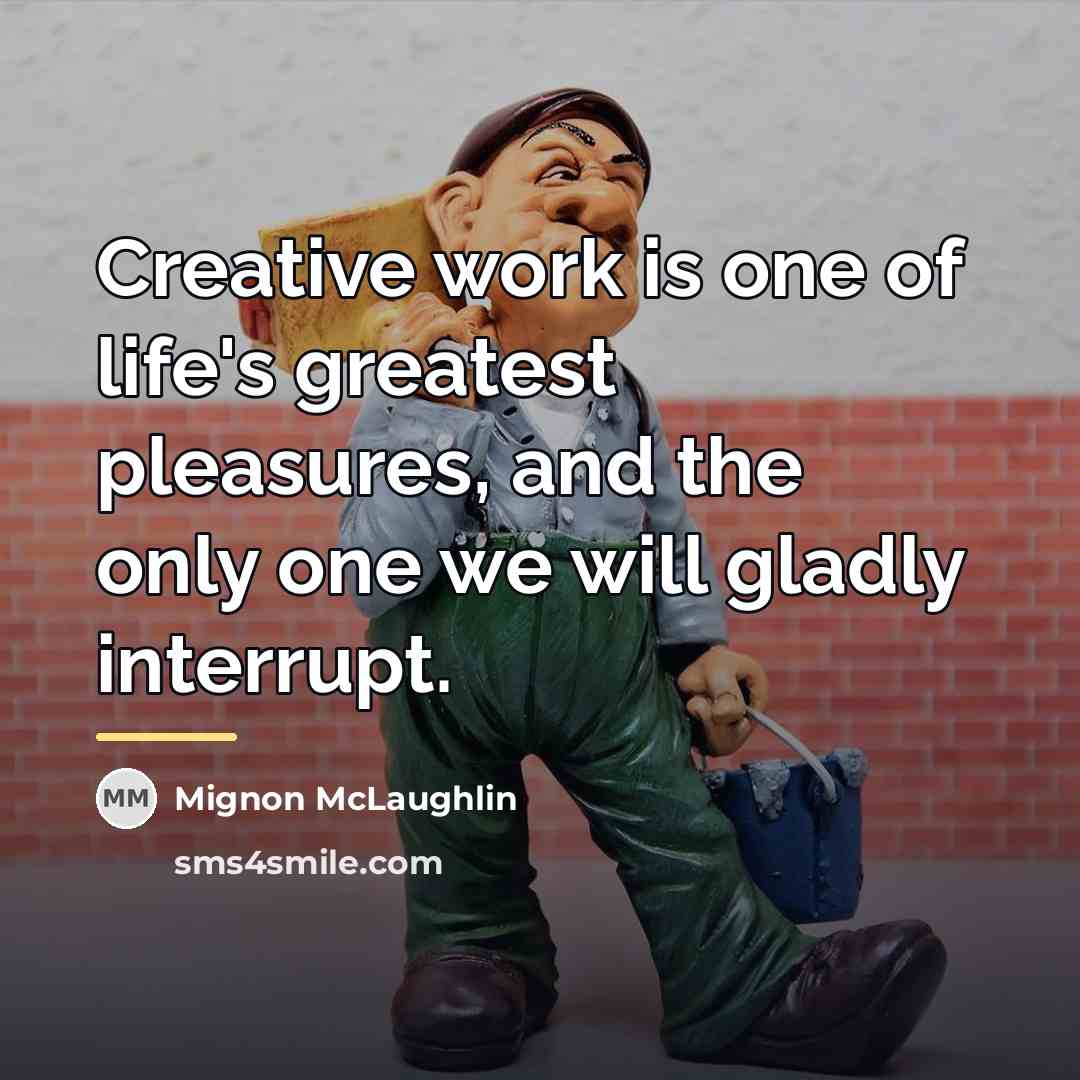 “Creative work is one of life's greatest pleasures, and the…” quote by Mignon McLaughlin