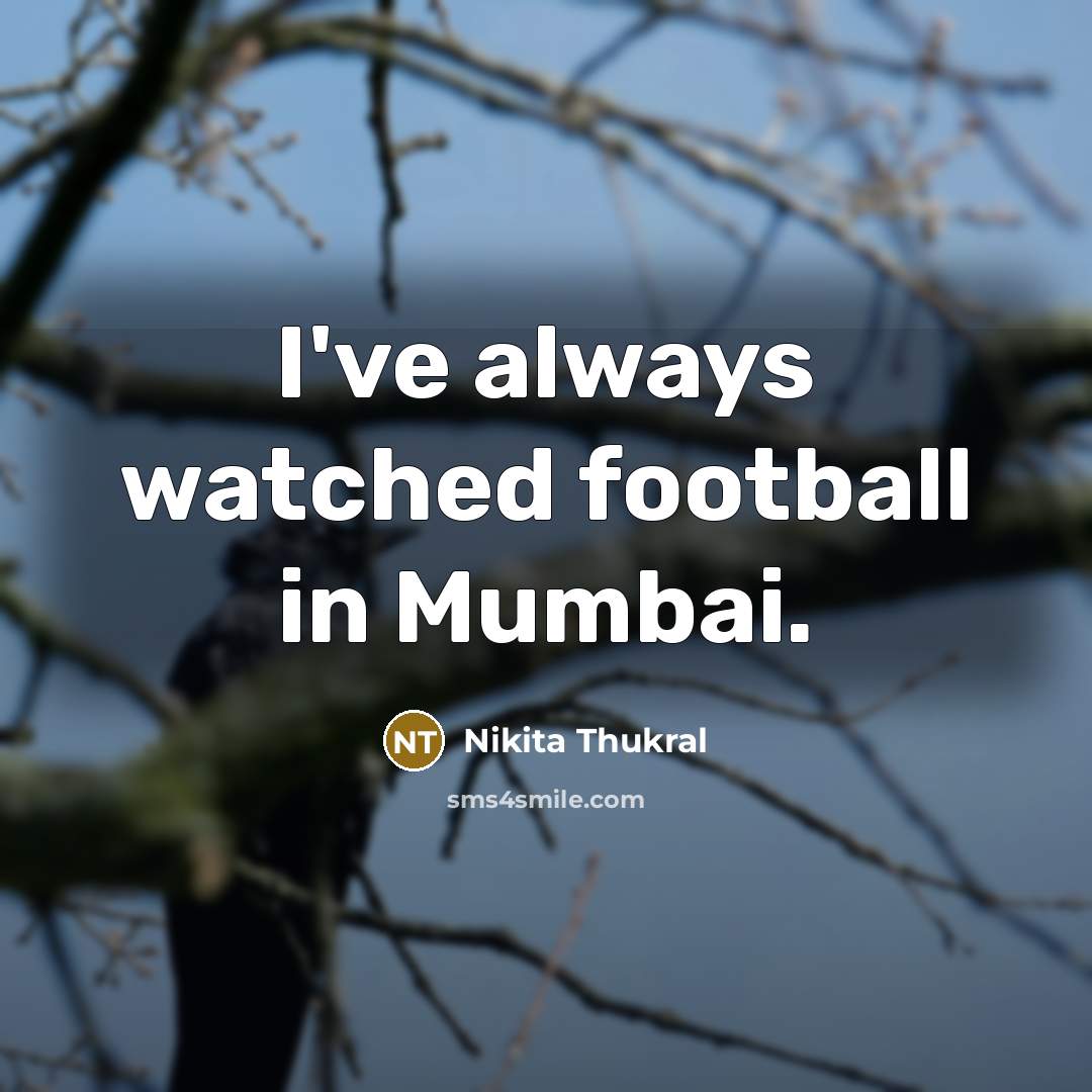 “I've always watched football in Mumbai.…” quote by Nikita Thukral