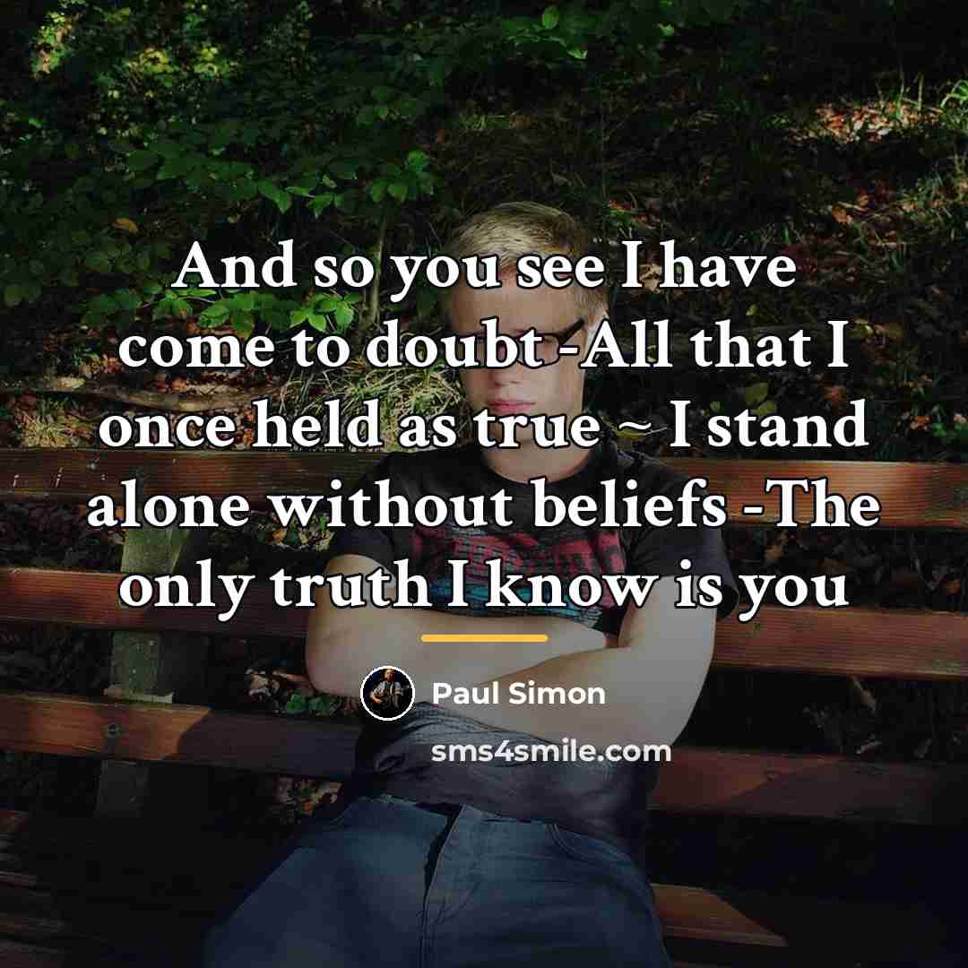 “And so you see I have come to doubt -All…” quote by Paul Simon
