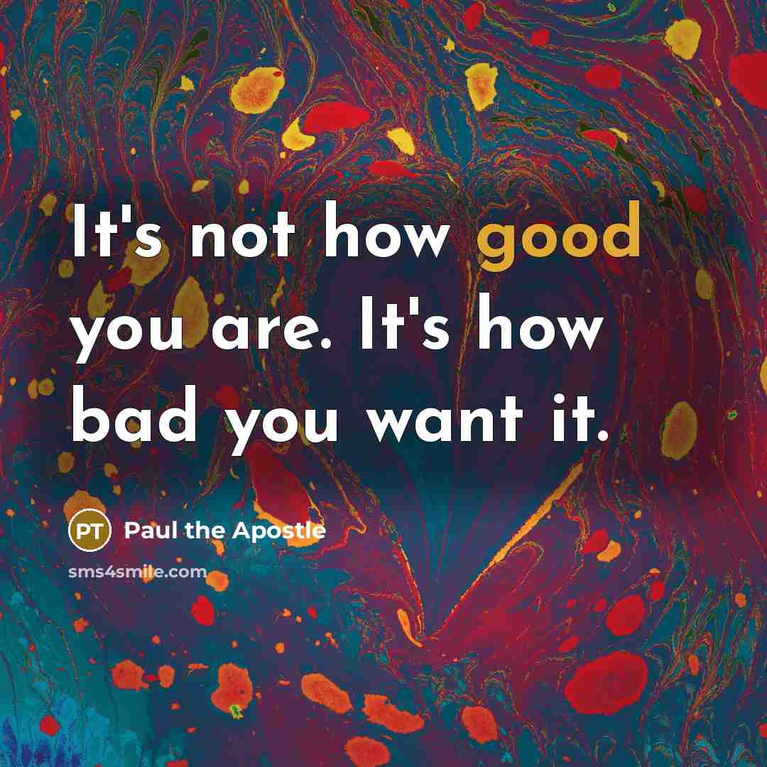 “It's not how good you are. It's how bad you want it.” quote by Paul the Apostle