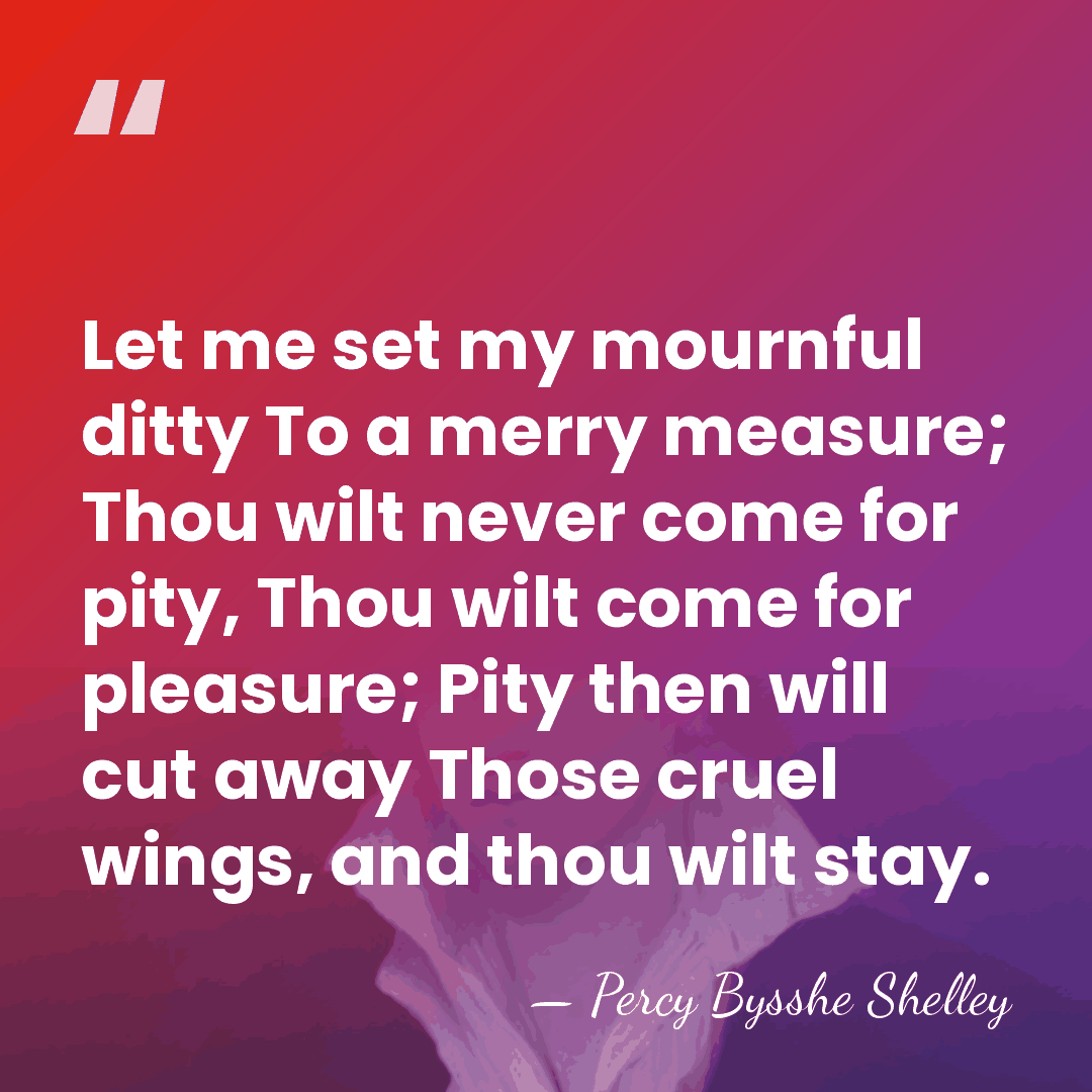 Let me set my mournful ditty To a merry measure; Thou wilt&hellip; - Percy Bysshe Shelley