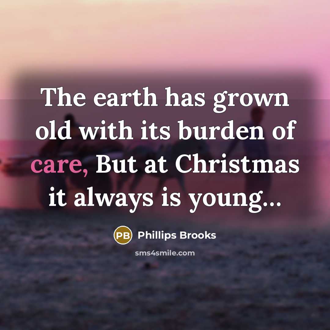 “The earth has grown old with its burden of care,…” quote by Phillips Brooks