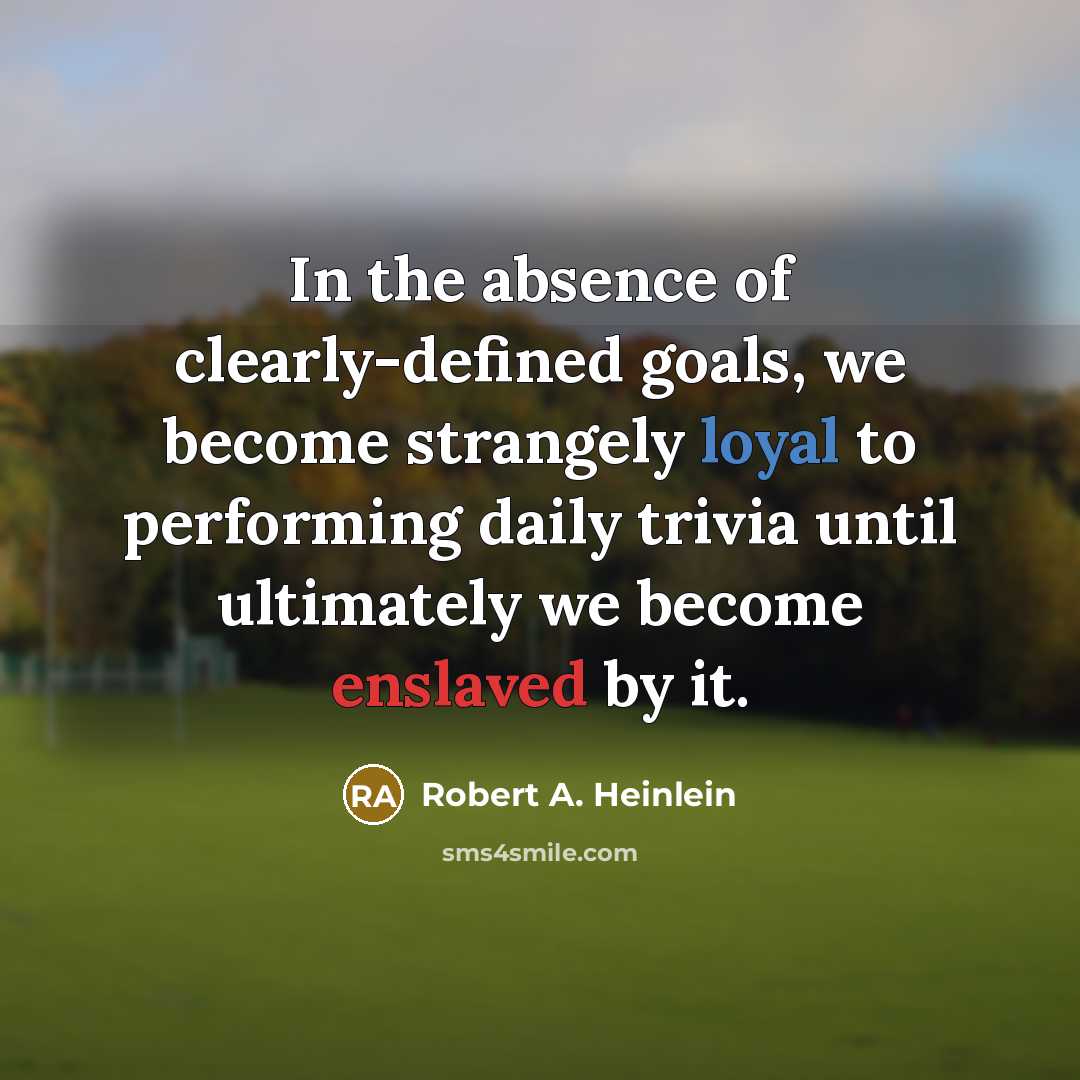 “In the absence of clearly-defined goals, we become strangely loyal…” quote by Robert A. Heinlein