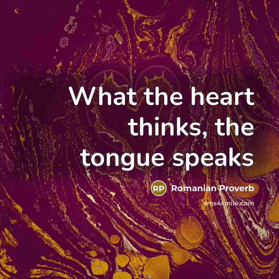 “What the heart thinks, the tongue speaks…” quote by Romanian Proverb