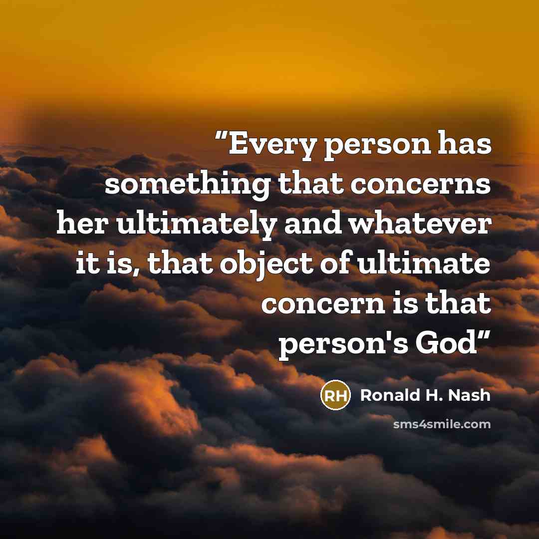 “Every person has something that concerns her ultimately and whatever it is, that object of ultimate concern is that person's God” quote by Ronald H. Nash