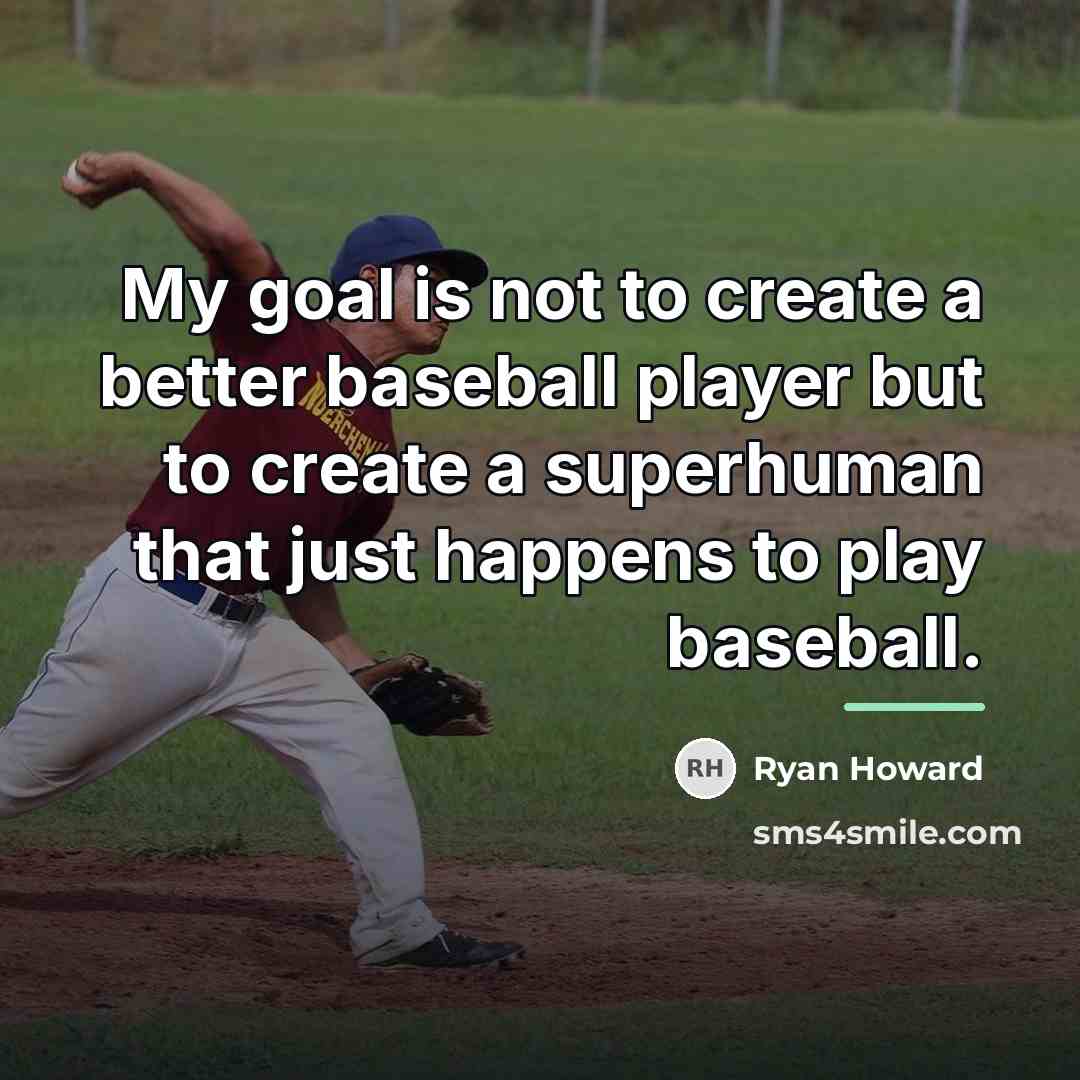 “My goal is not to create a better baseball player…” quote by Ryan Howard