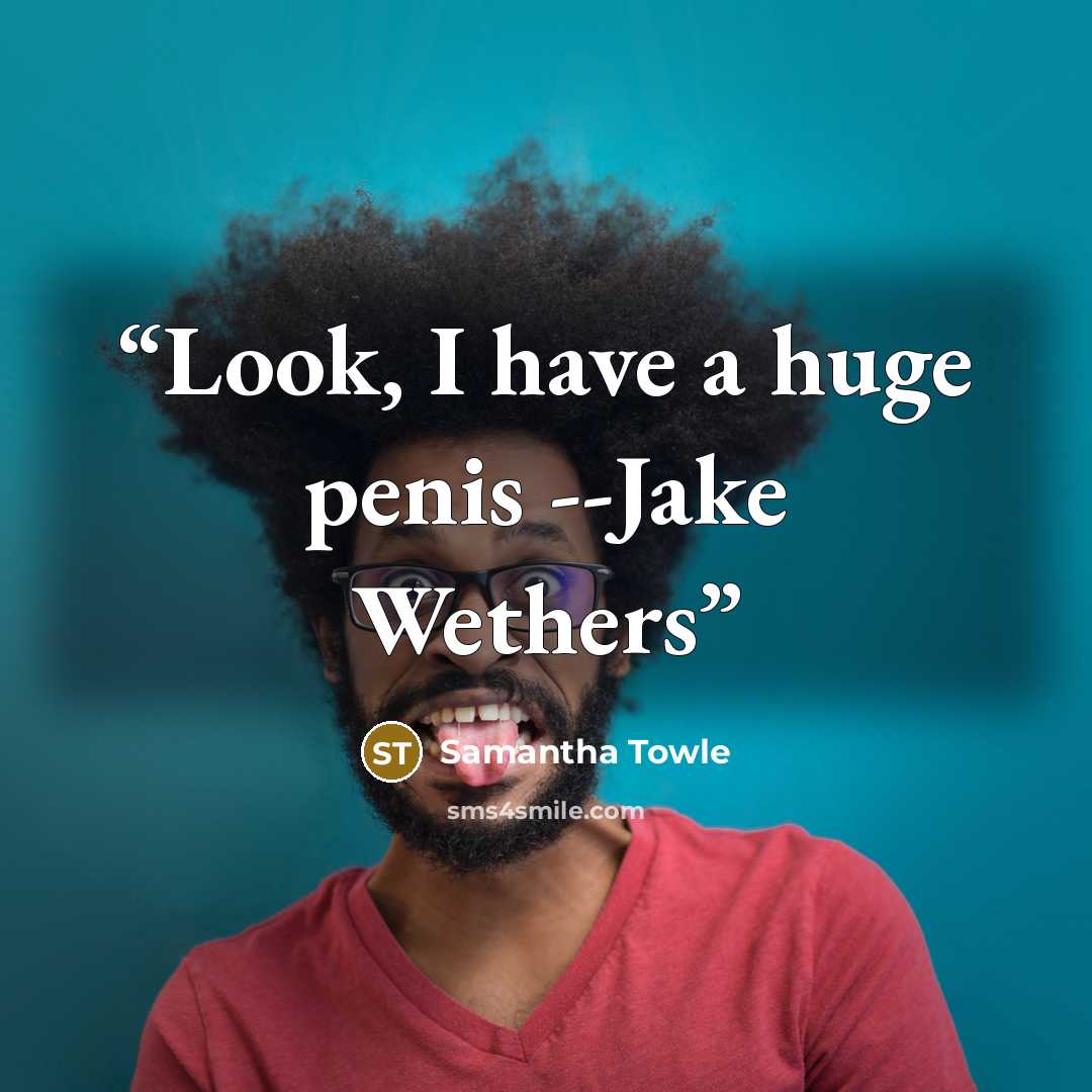 “Look, I have a huge penis --Jake Wethers” quote by Samantha Towle