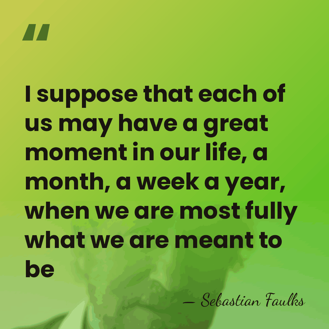 I suppose that each of us may have a great moment in&hellip; - Sebastian Faulks