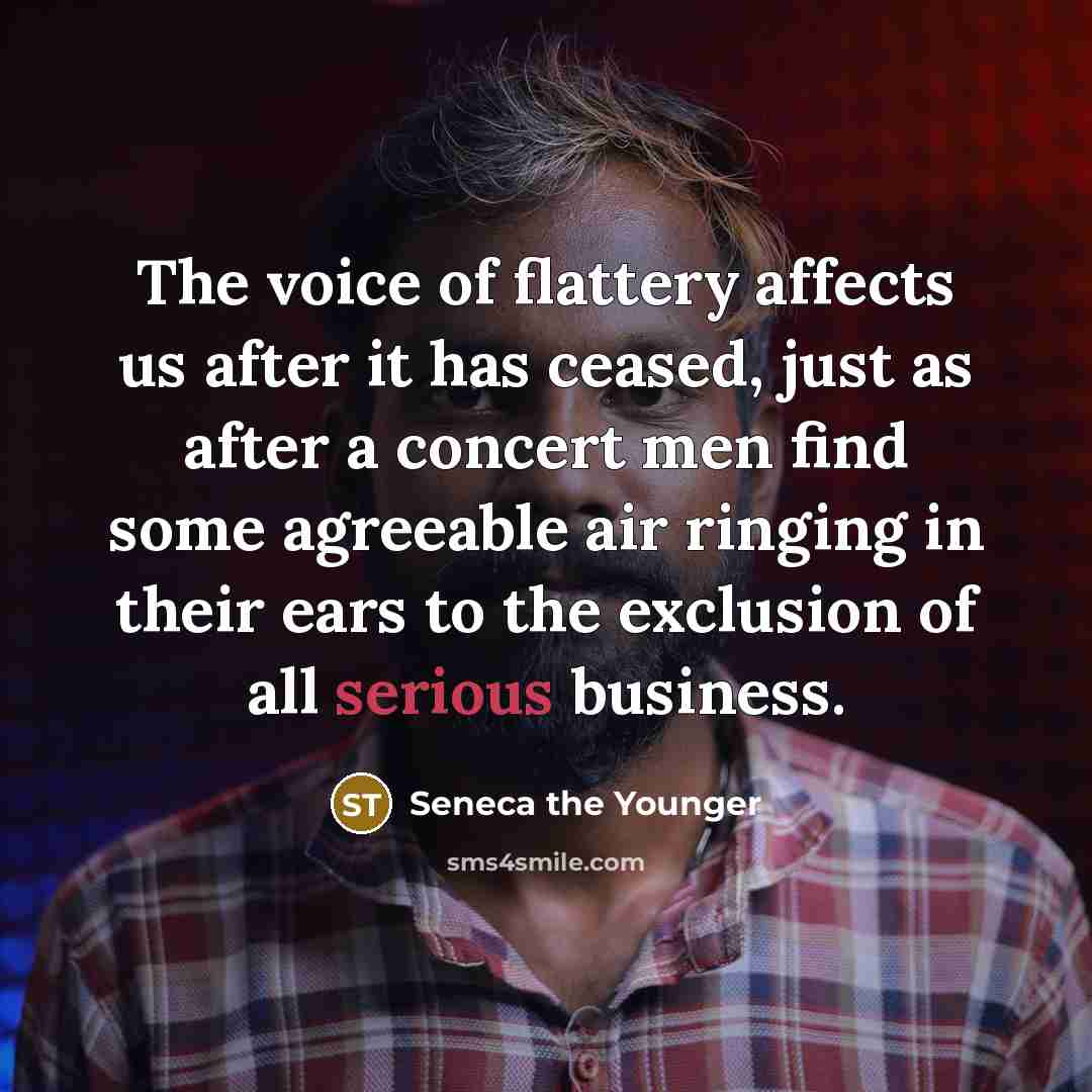 “The voice of flattery affects us after it has ceased,…” quote by Seneca the Younger