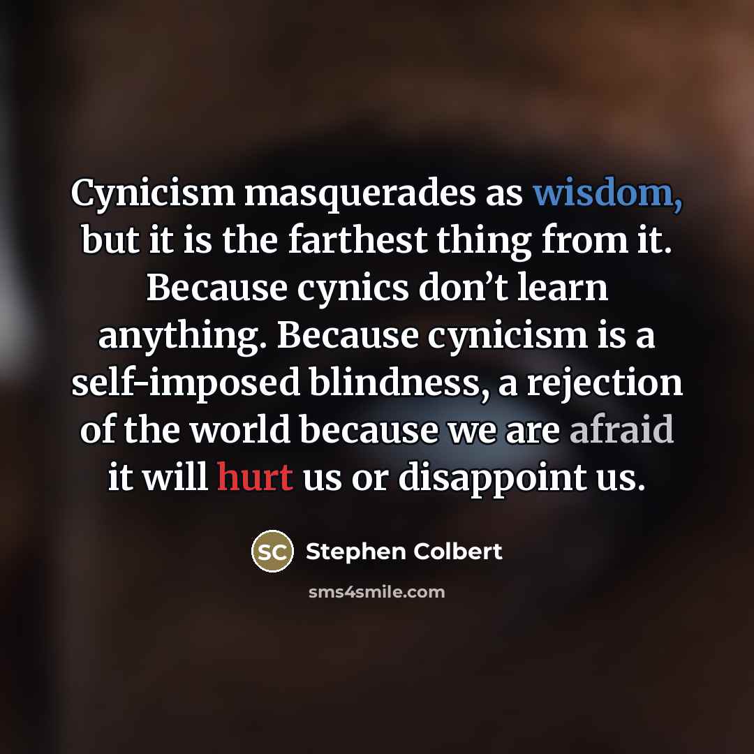 “Cynicism masquerades as wisdom, but it is the farthest thing…” quote by Stephen Colbert