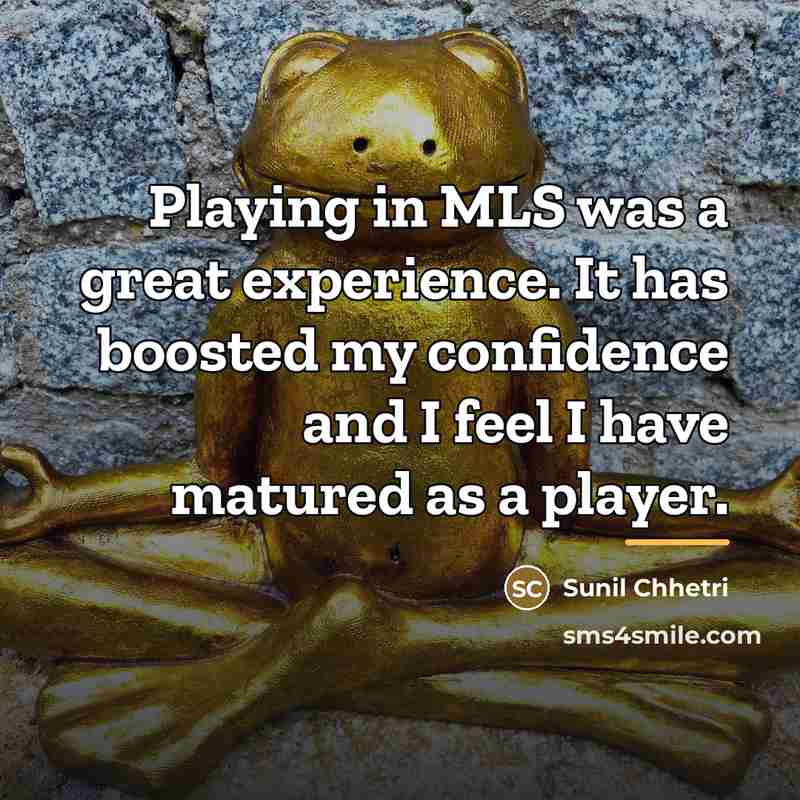 “Playing in MLS was a great experience. It has boosted…” quote by Sunil Chhetri