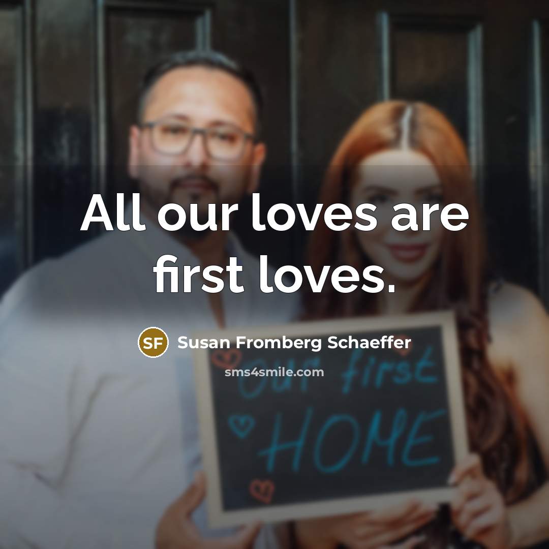 “All our loves are first loves.…” quote by Susan Fromberg Schaeffer
