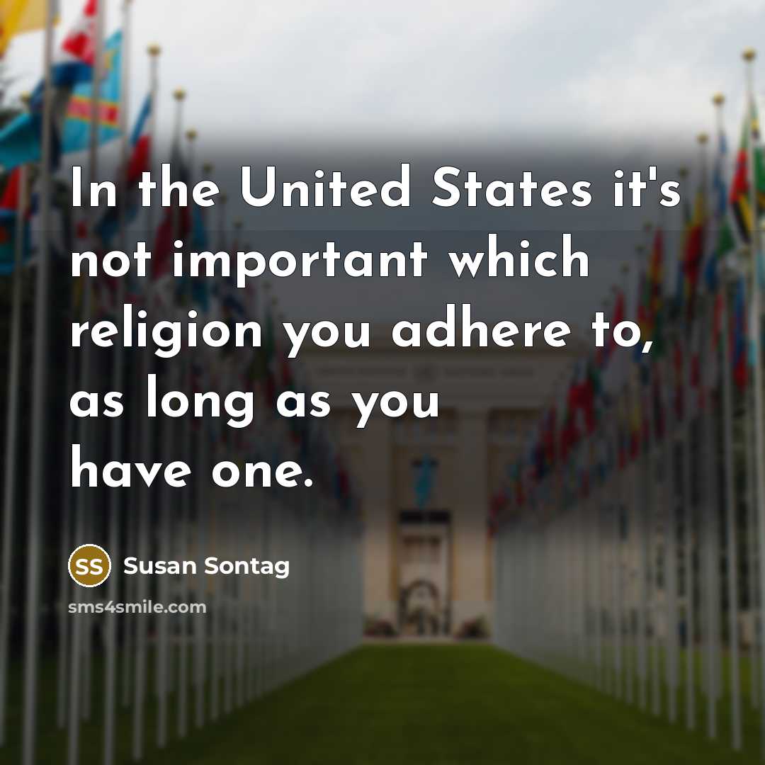 “In the United States it's not important which religion you adhere to, as long as you have one.” quote by Susan Sontag