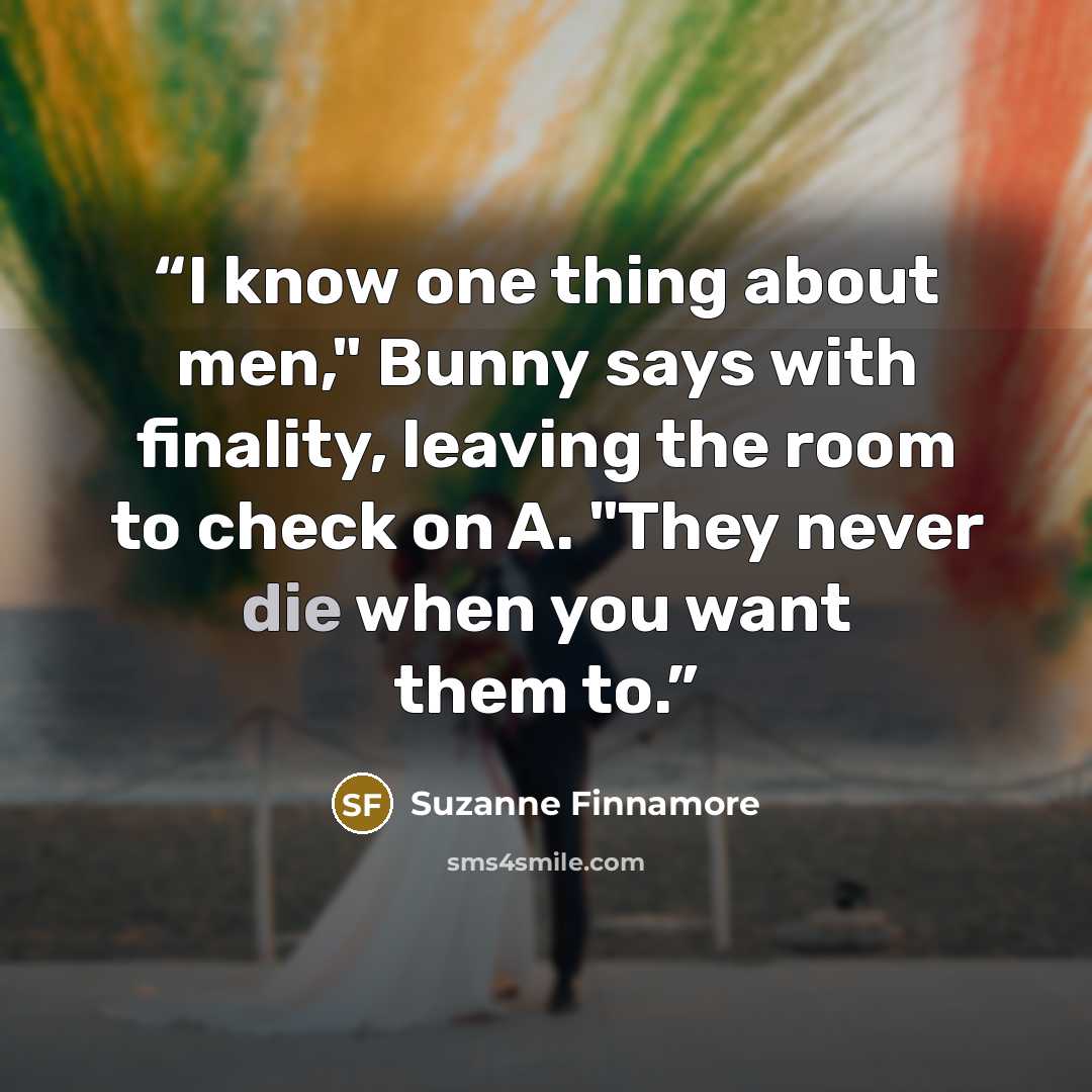 “I know one thing about men," Bunny says with finality, leaving the room to check on A. "They never die when you want them to.” quote by Suzanne Finnamore