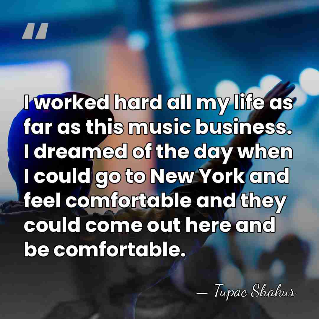 I worked hard all my life as far as this music business.&hellip; - Tupac Shakur