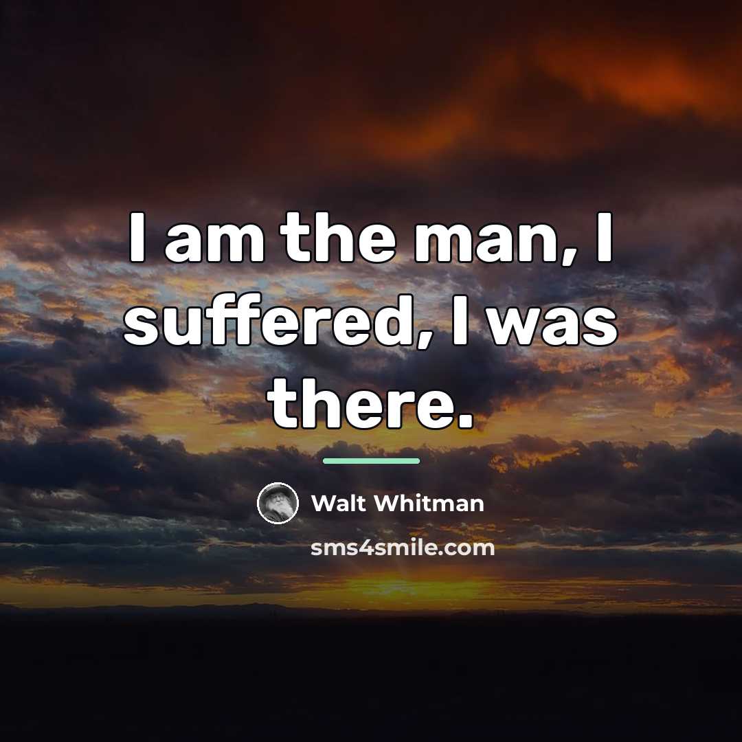 “I am the man, I suffered, I was there.…” quote by Walt Whitman