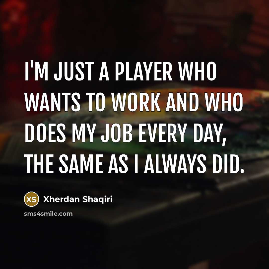“I'm just a player who wants to work and who…” quote by Xherdan Shaqiri