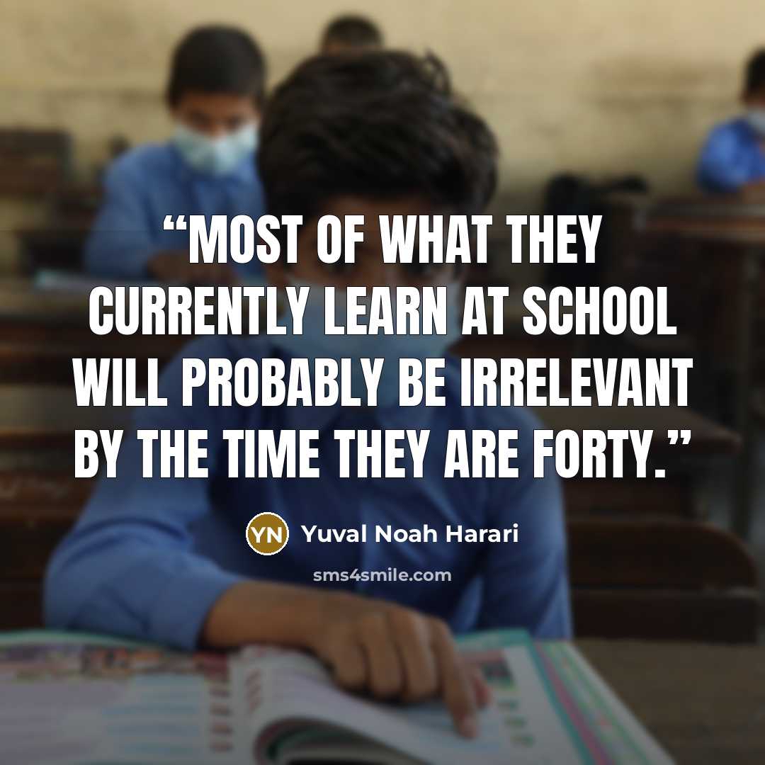 “Most of what they currently learn at school will probably be irrelevant by the time they are forty.” quote by Yuval Noah Harari
