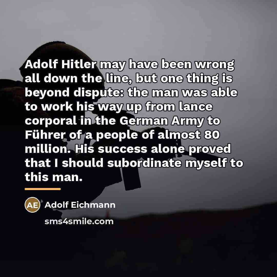 “Adolf Hitler may have been wrong all down the line,…” quote by Adolf Eichmann