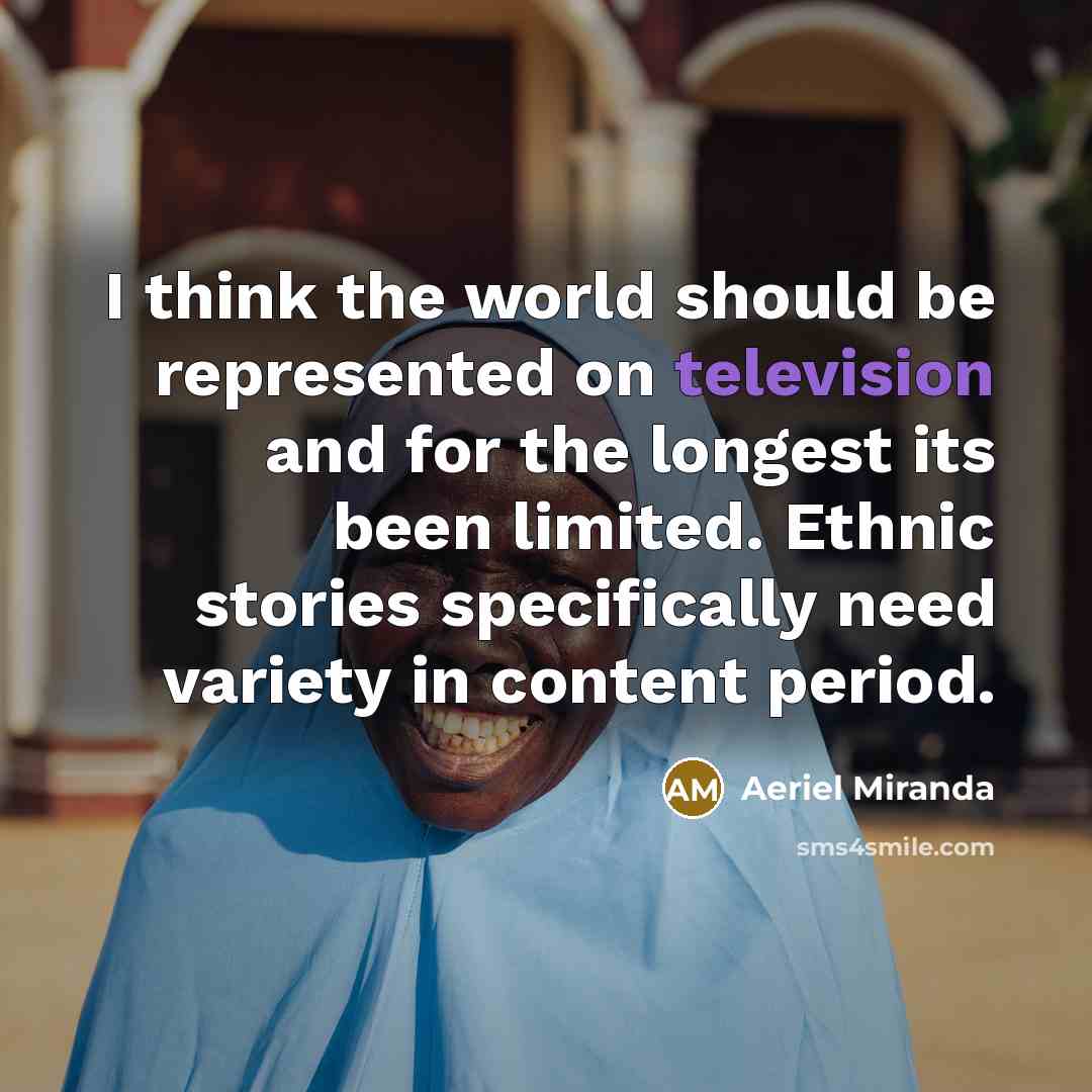“I think the world should be represented on television and for the longest its been limited. Ethnic stories specifically need variety in content period.” quote by Aeriel Miranda