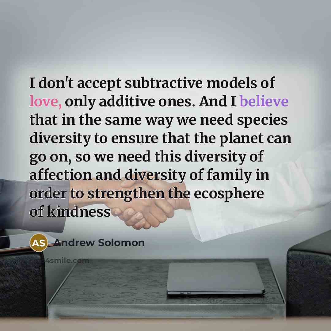 “I don't accept subtractive models of love, only additive ones.…” quote by Andrew Solomon