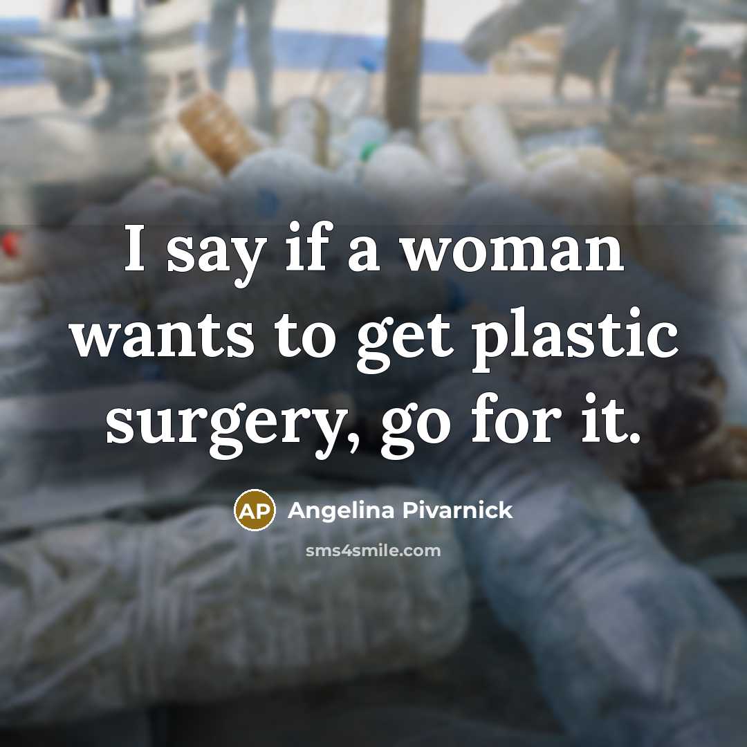 “I say if a woman wants to get plastic surgery, go for it.” quote by Angelina Pivarnick