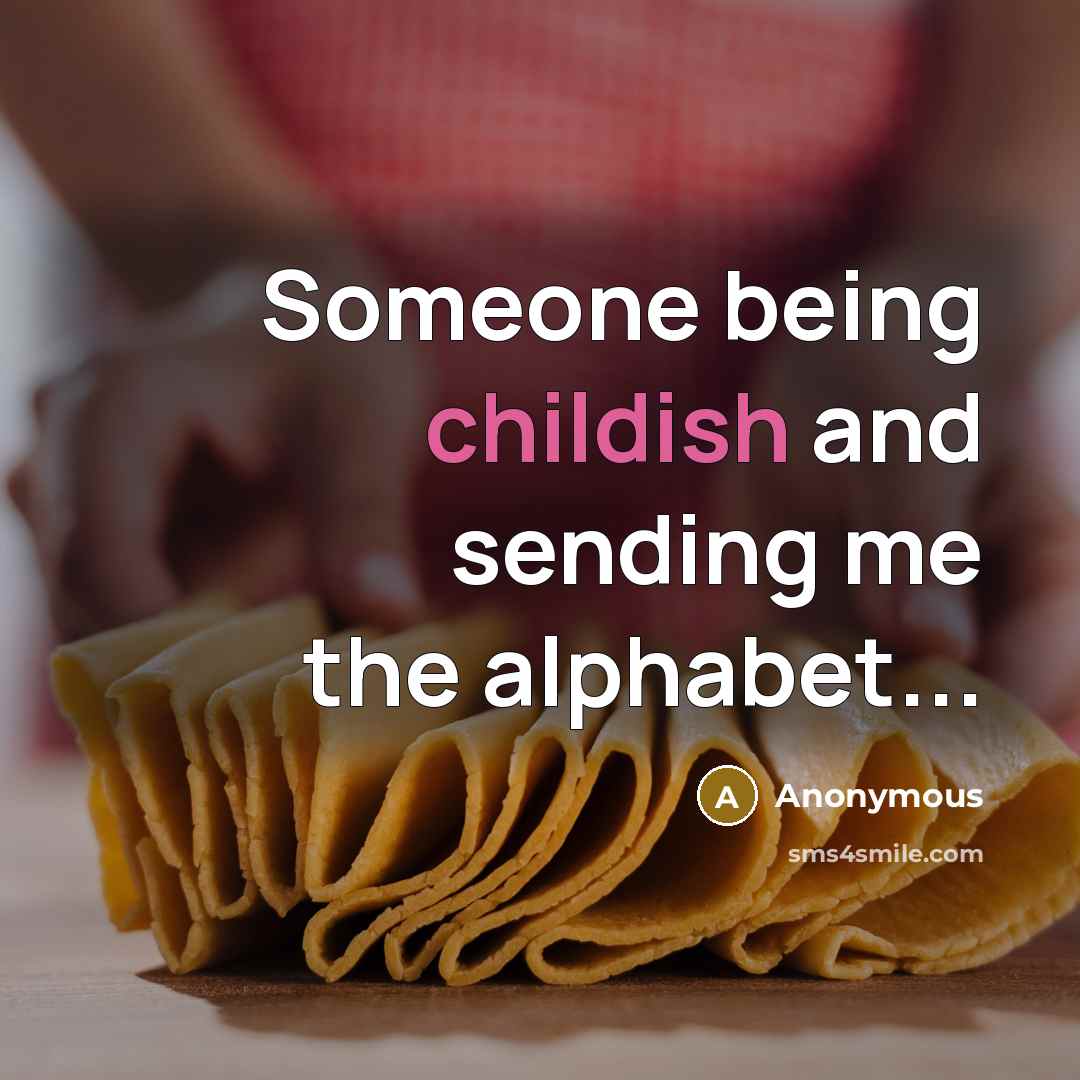 “Someone being childish and sending me the alphabet...” quote by Anonymous