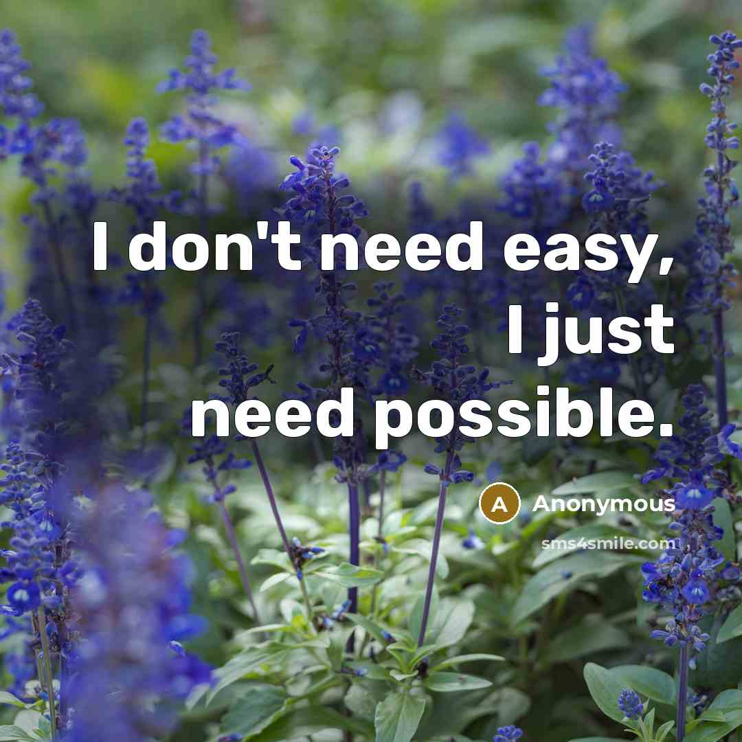 “I don't need easy, I just need possible.” quote by Anonymous