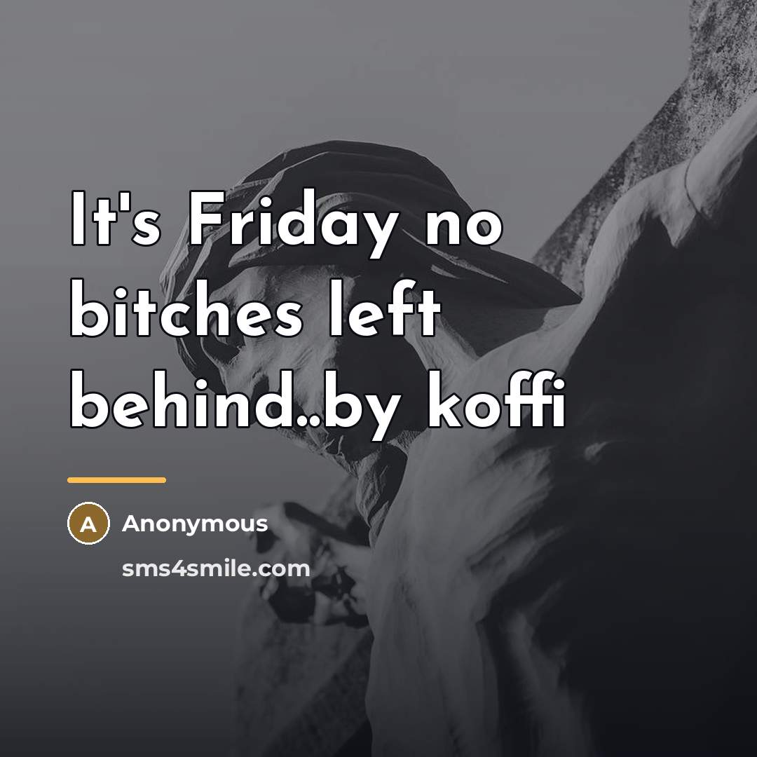 “It's Friday no bitches left behind..by koffi…” quote by Anonymous