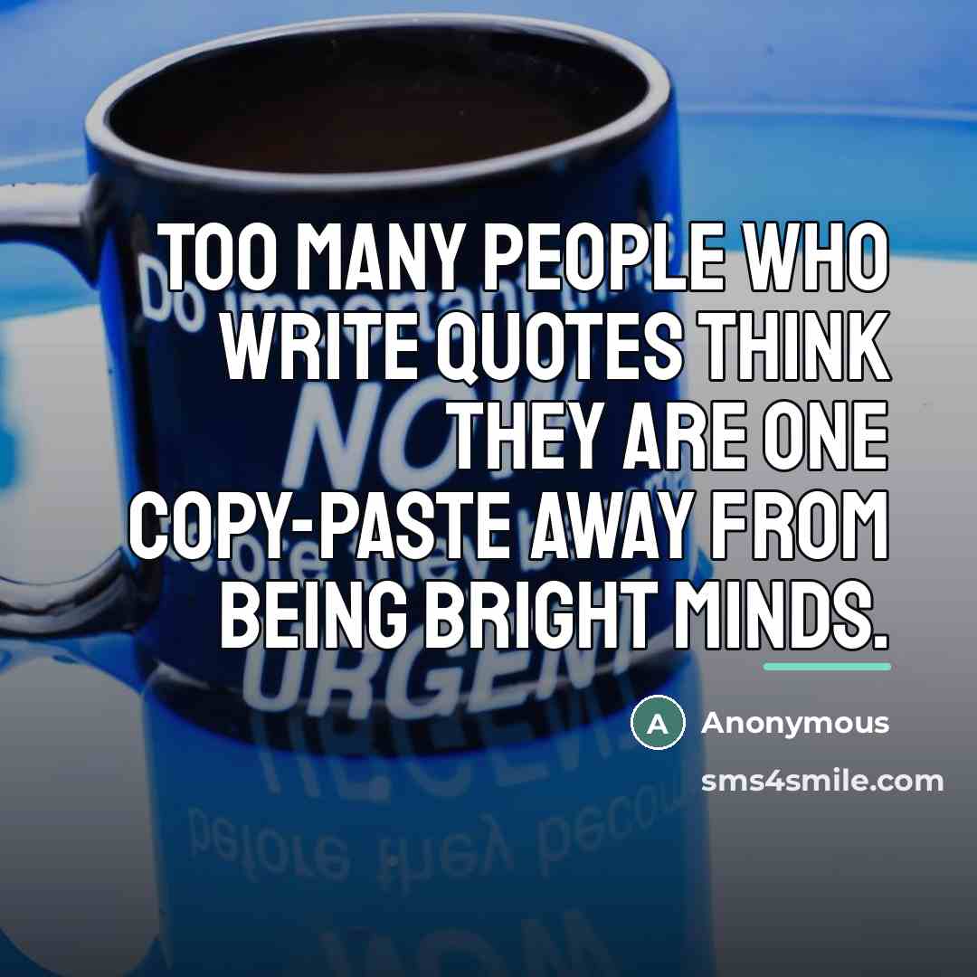 “Too many people who write quotes think they are one…” quote by Anonymous
