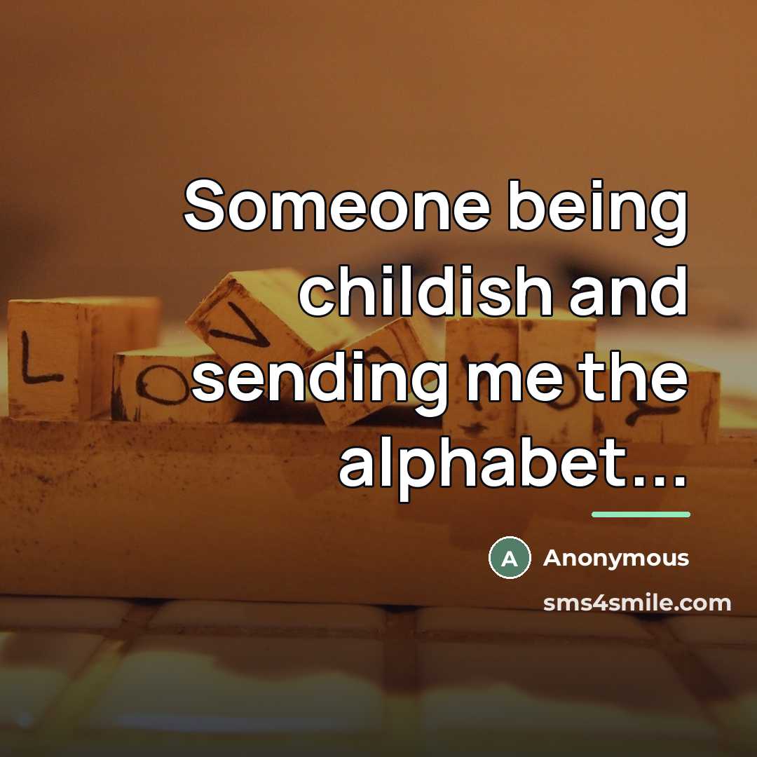 “Someone being childish and sending me the alphabet...…” quote by Anonymous