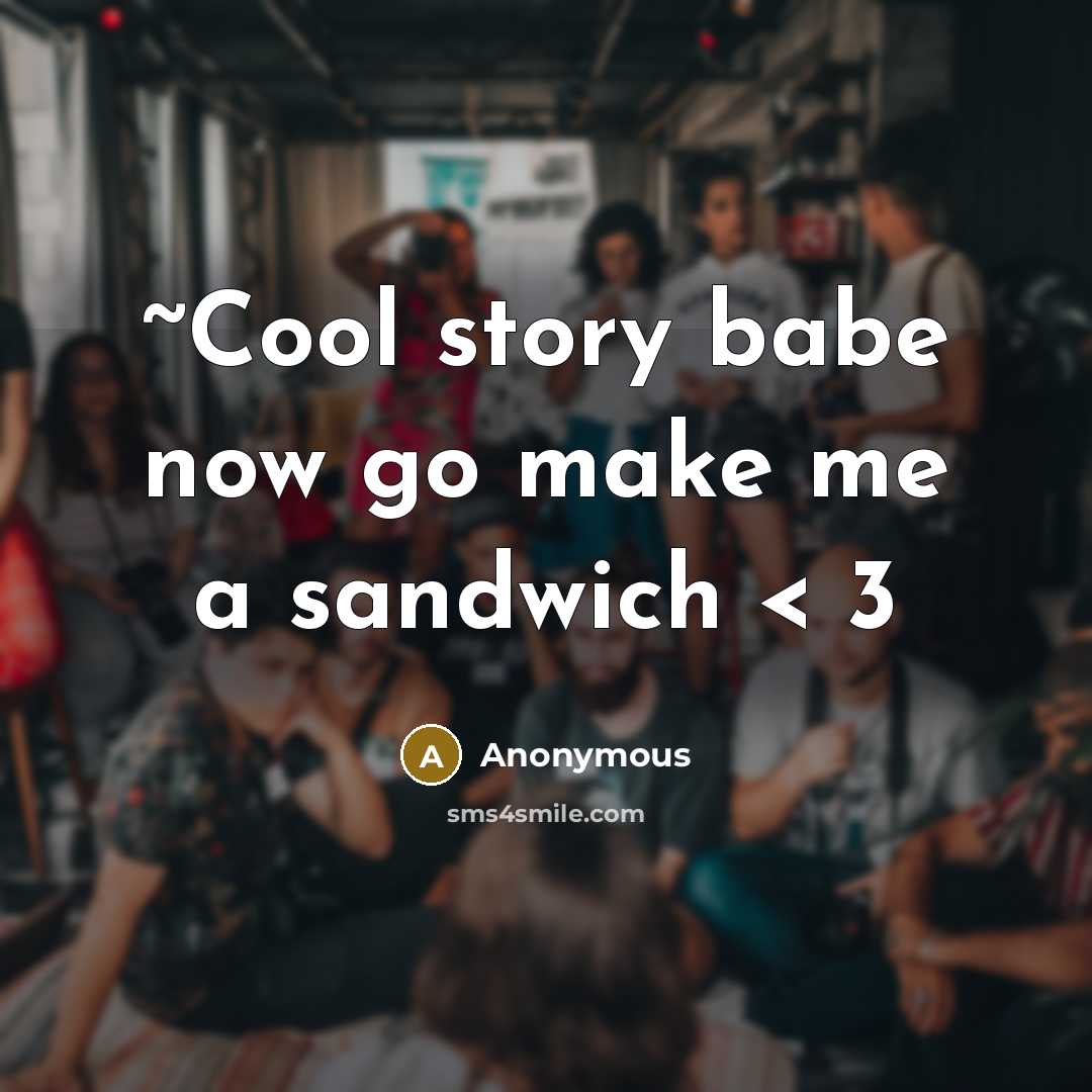 “~Cool story babe now go make me a sandwich < 3” quote by Anonymous
