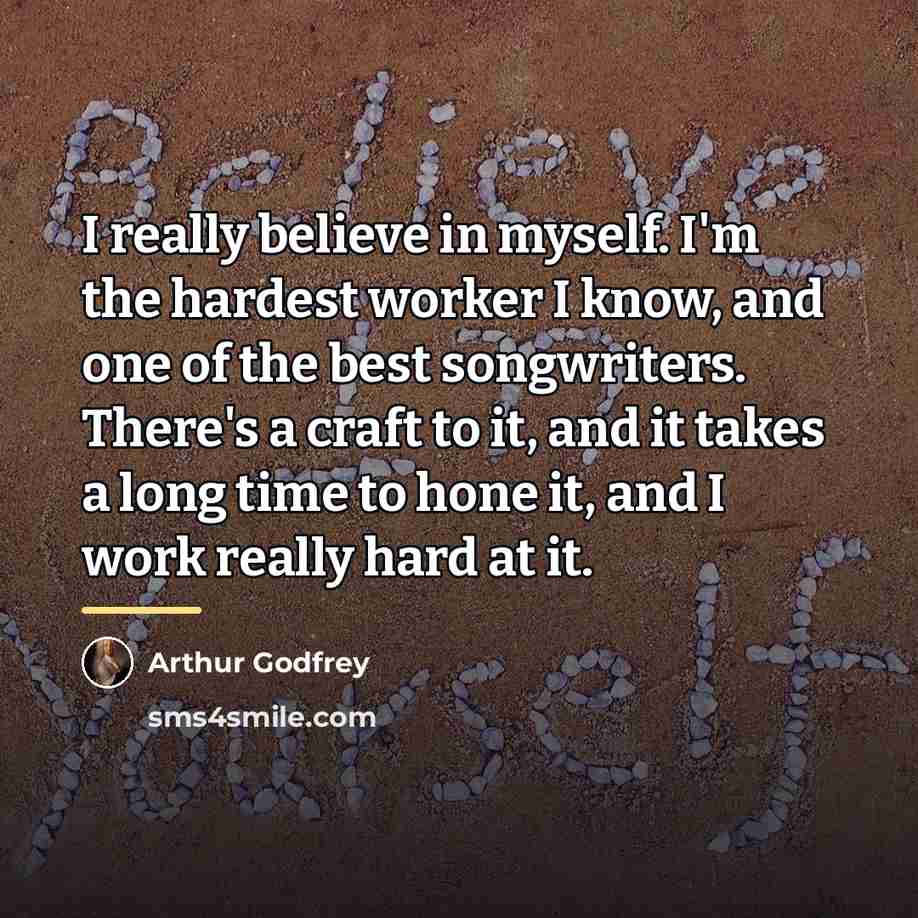 “I really believe in myself. I'm the hardest worker I…” quote by Arthur Godfrey