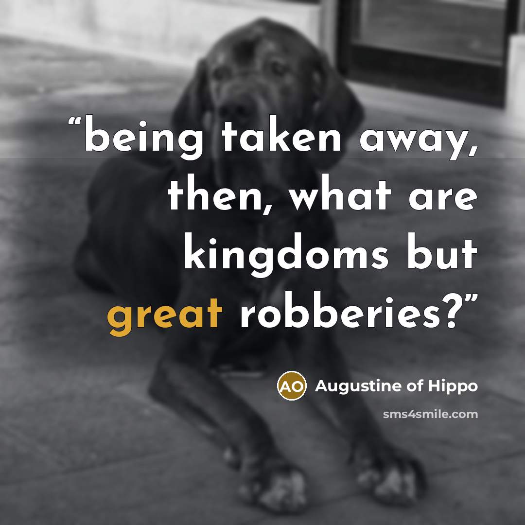 “being taken away, then, what are kingdoms but great robberies?” quote by Augustine of Hippo