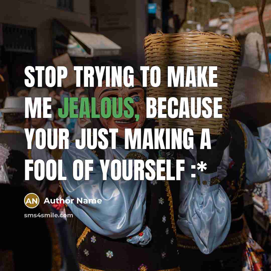 “Stop trying to make me jealous, because your just making a fool of yourself :*” quote by Author Name