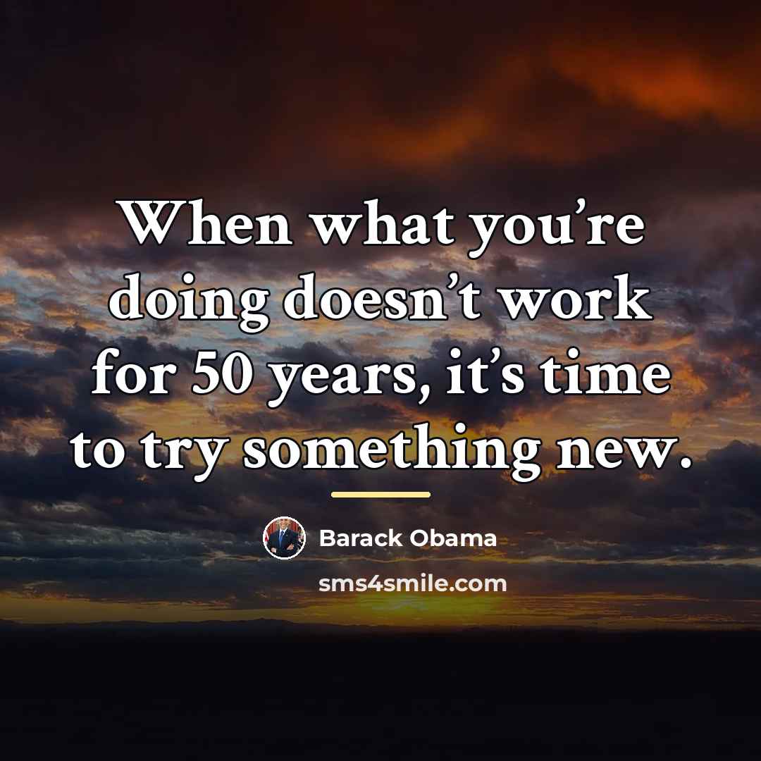 “When what you’re doing doesn’t work for 50 years, it’s…” quote by Barack Obama