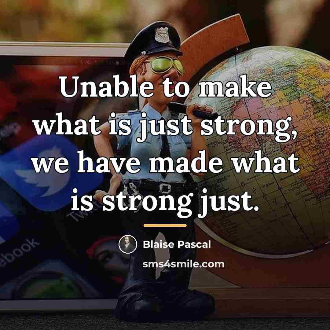 “Unable to make what is just strong, we have made…” quote by Blaise Pascal