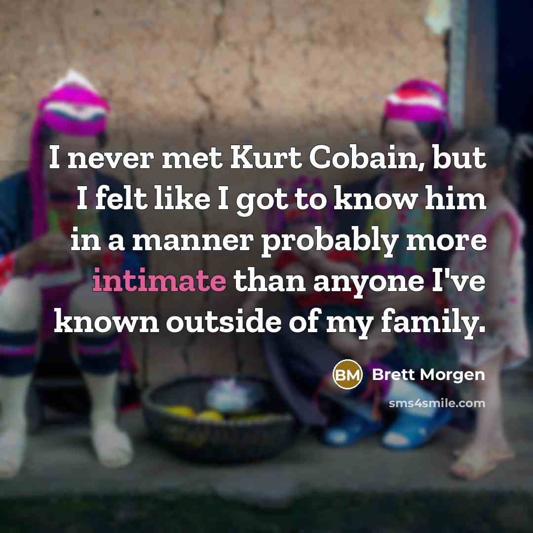 “I never met Kurt Cobain, but I felt like I…” quote by Brett Morgen