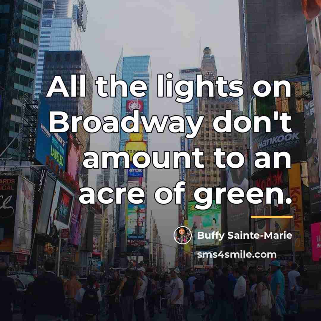 “All the lights on Broadway don't amount to an acre…” quote by Buffy Sainte-Marie