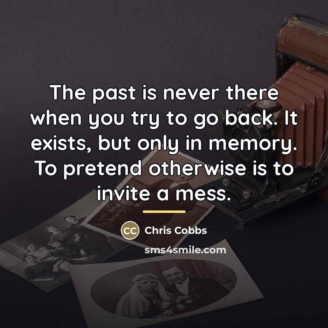 “The past is never there when you try to go…” quote by Chris Cobbs